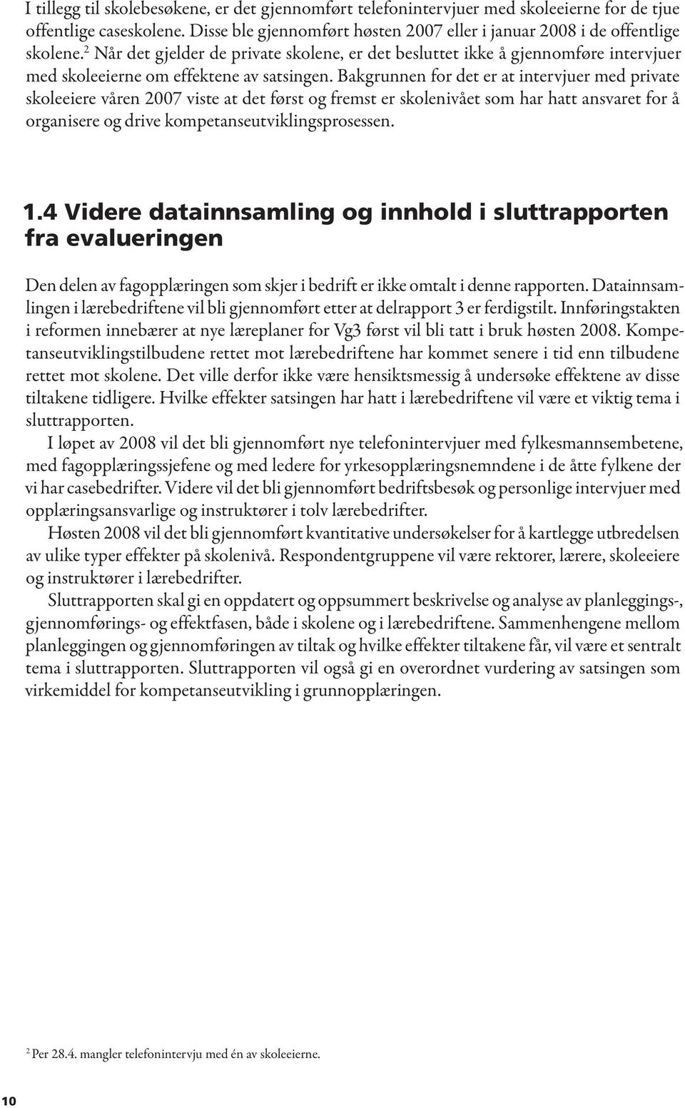 Bakgrunnen for det er at intervjuer med private skoleeiere våren 2007 viste at det først og fremst er skolenivået som har hatt ansvaret for å organisere og drive kompetanseutviklingsprosessen. 1.