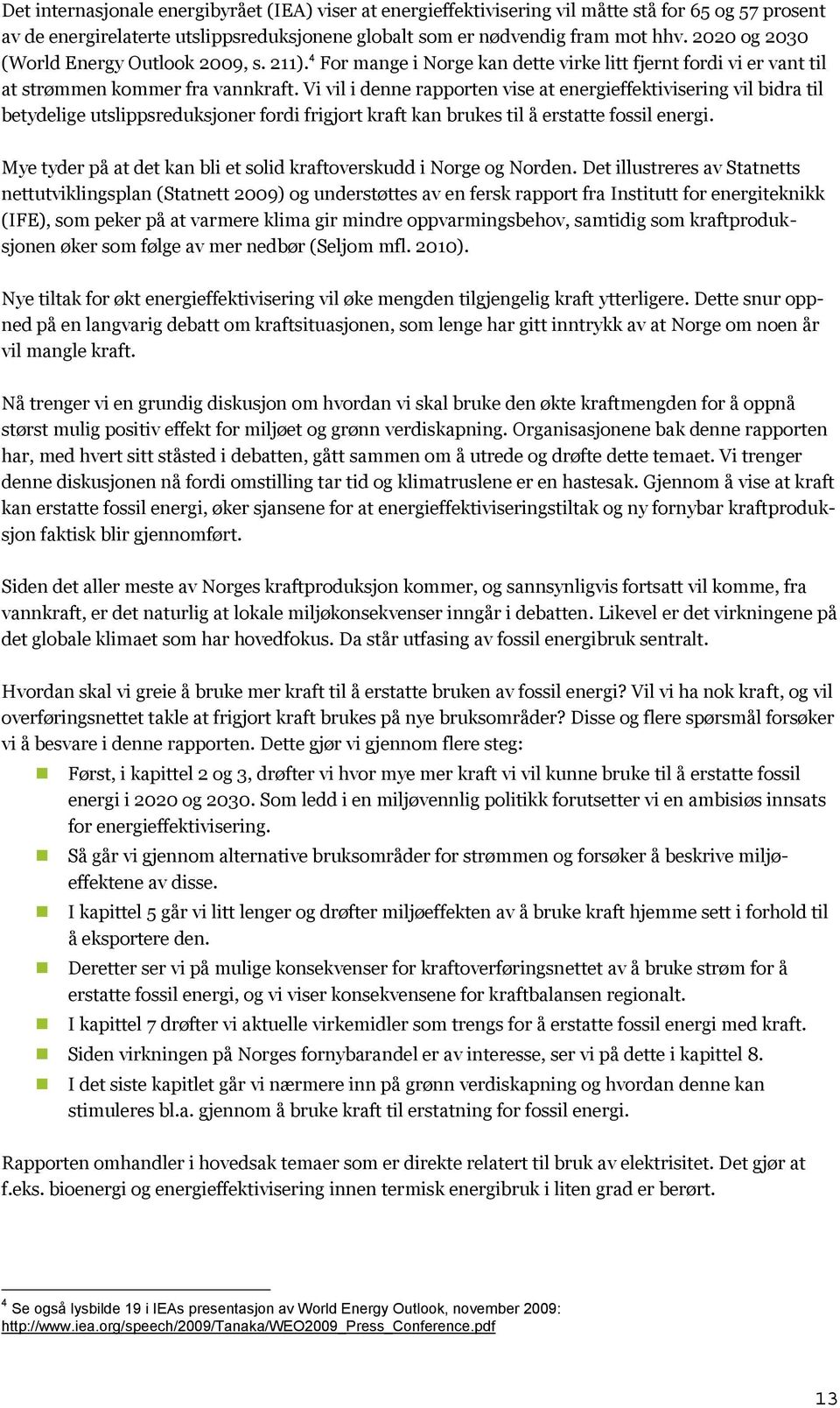 Vi vil i denne rapporten vise at energieffektivisering vil bidra til betydelige utslippsreduksjoner fordi frigjort kraft kan brukes til å erstatte fossil energi.