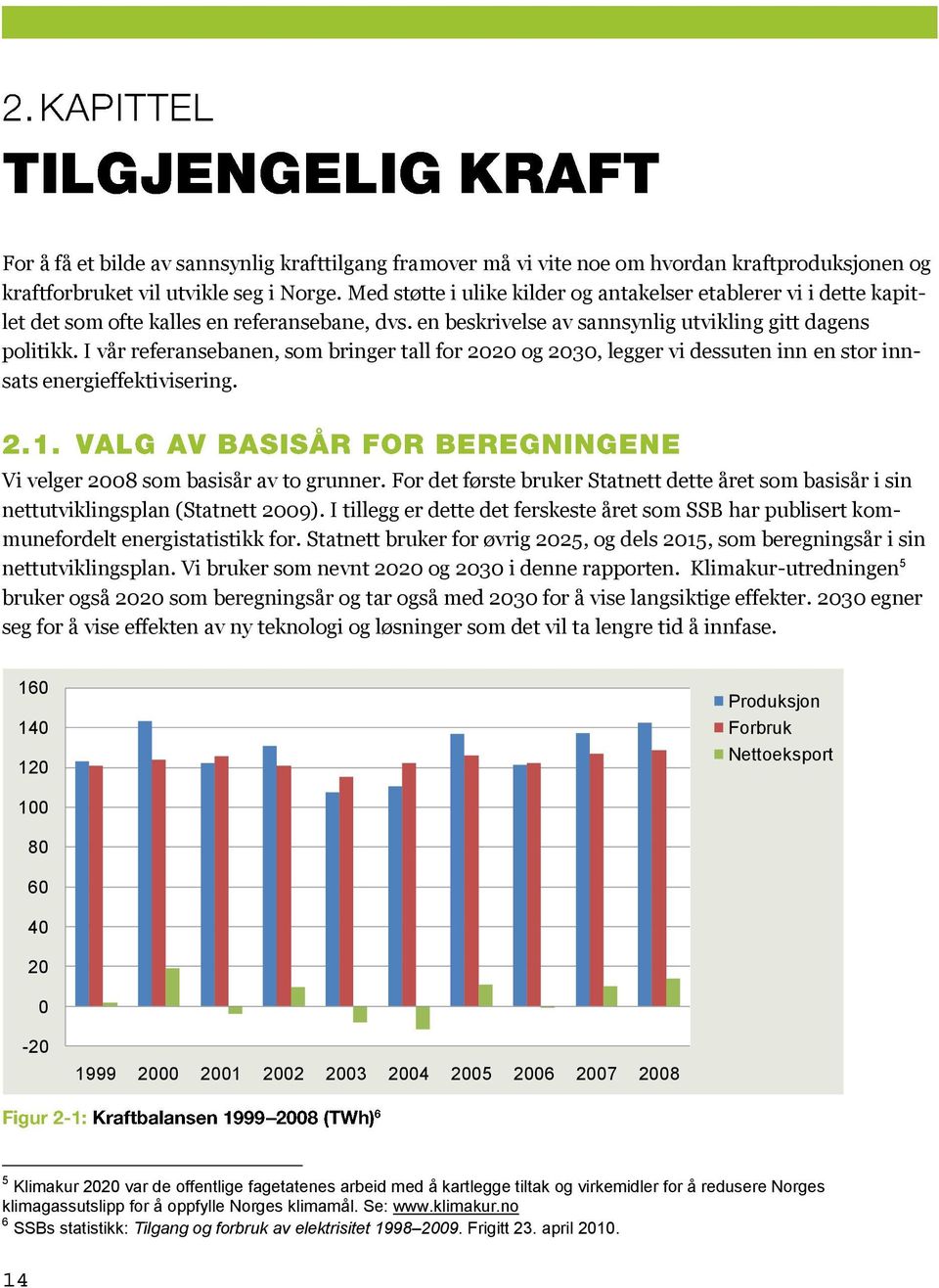 I vår referansebanen, som bringer tall for 2020 og 2030, legger vi dessuten inn en stor innsats energieffektivisering. Vi velger 2008 som basisår av to grunner.