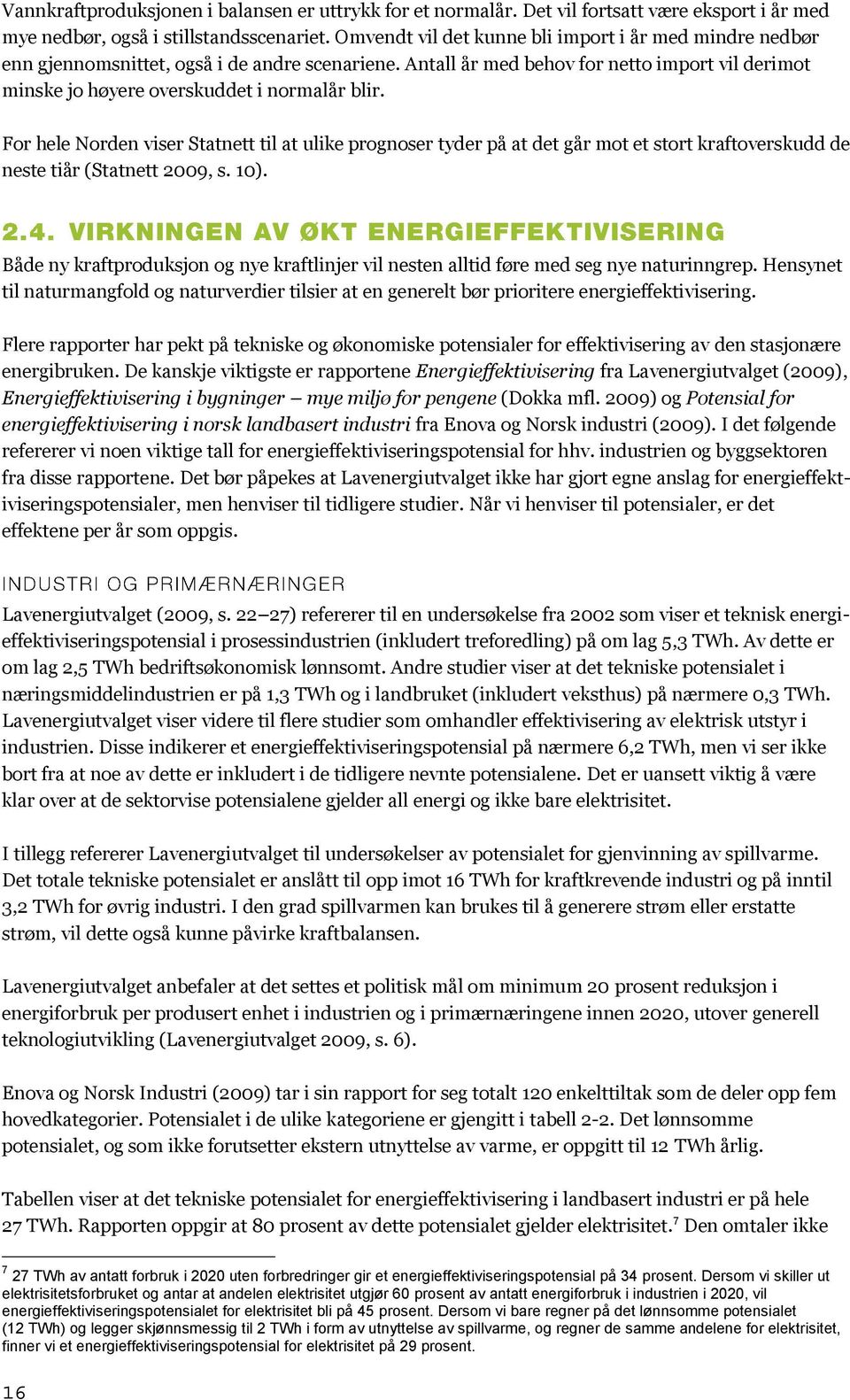 For hele Norden viser Statnett til at ulike prognoser tyder på at det går mot et stort kraftoverskudd de neste tiår (Statnett 2009, s. 10).