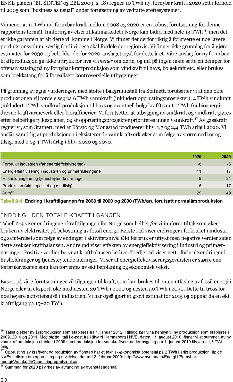 Innføring av elsertifikatmarkedet i Norge kan bidra med hele 13 TWh 16, men det er ikke garantert at alt dette vil komme i Norge.