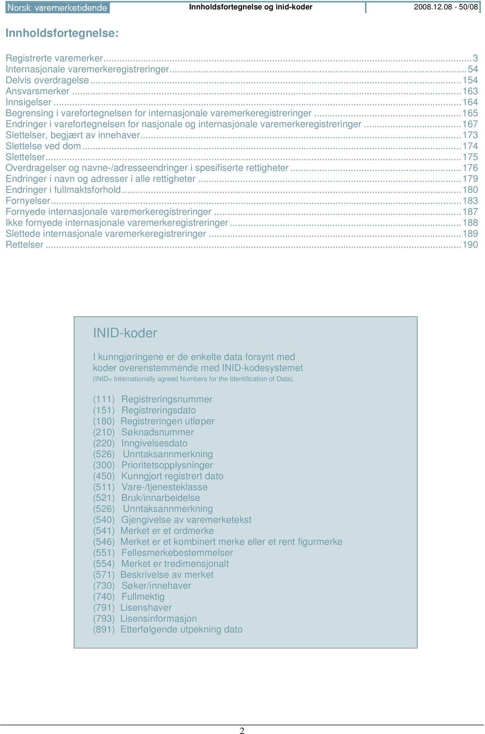 .. 167 Slettelser, begjært av innehaver... 173 Slettelse ved dom... 174 Slettelser... 175 Overdragelser og navne-/adresseendringer i spesifiserte rettigheter.