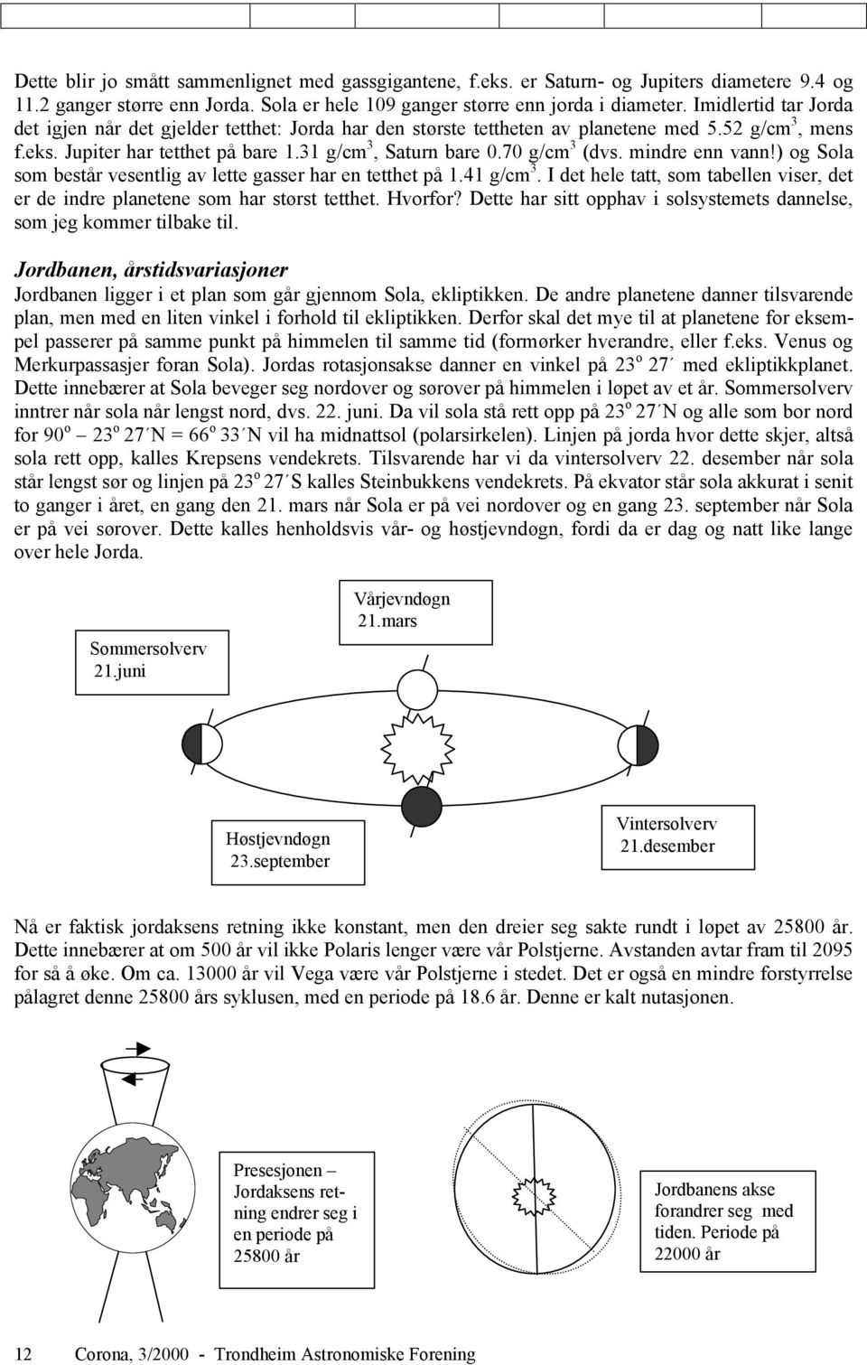 mindre enn vann!) og Sola som består vesentlig av lette gasser har en tetthet på 1.41 g/cm 3. I det hele tatt, som tabellen viser, det er de indre planetene som har størst tetthet. Hvorfor?