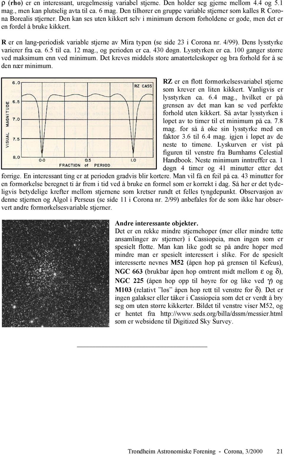 R er en lang-periodisk variable stjerne av Mira typen (se side 23 i Corona nr. 4/99). Dens lysstyrke varierer fra ca. 6.5 til ca. 12 mag., og perioden er ca. 430 døgn. Lysstyrken er ca.