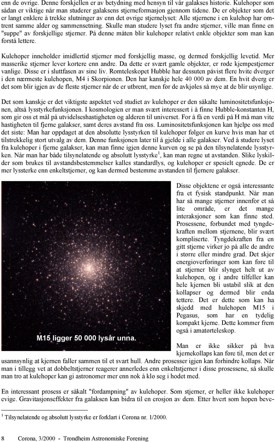 Skulle man studere lyset fra andre stjerner, ville man finne en "suppe" av forskjellige stjerner. På denne måten blir kulehoper relativt enkle objekter som man kan forstå lettere.