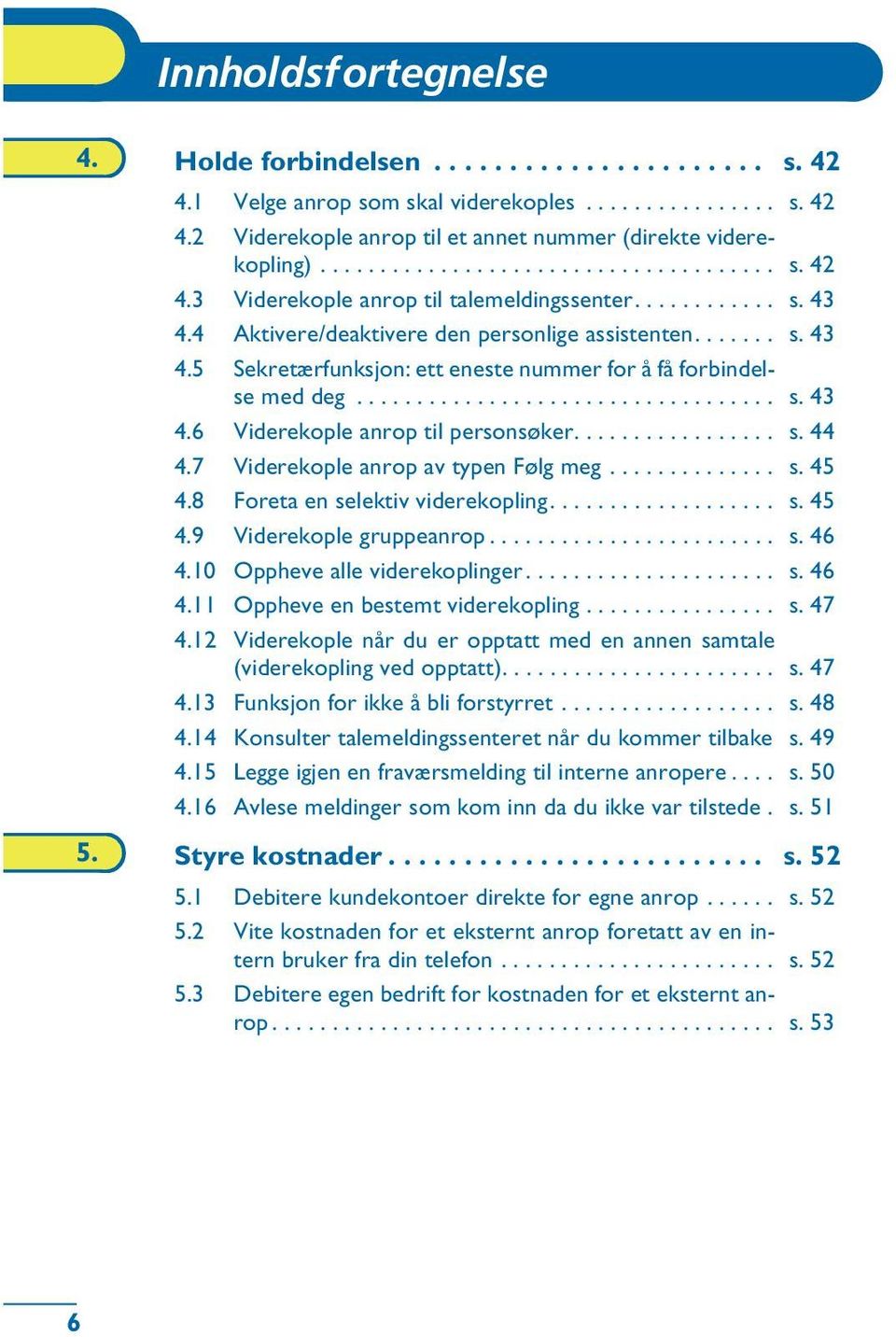 ................ s. 44 4.7 Viderekople anrop av typen Følg meg.............. s. 45 4.8 Foreta en selektiv viderekopling................... s. 45 4.9 Viderekople gruppeanrop........................ s. 46 4.