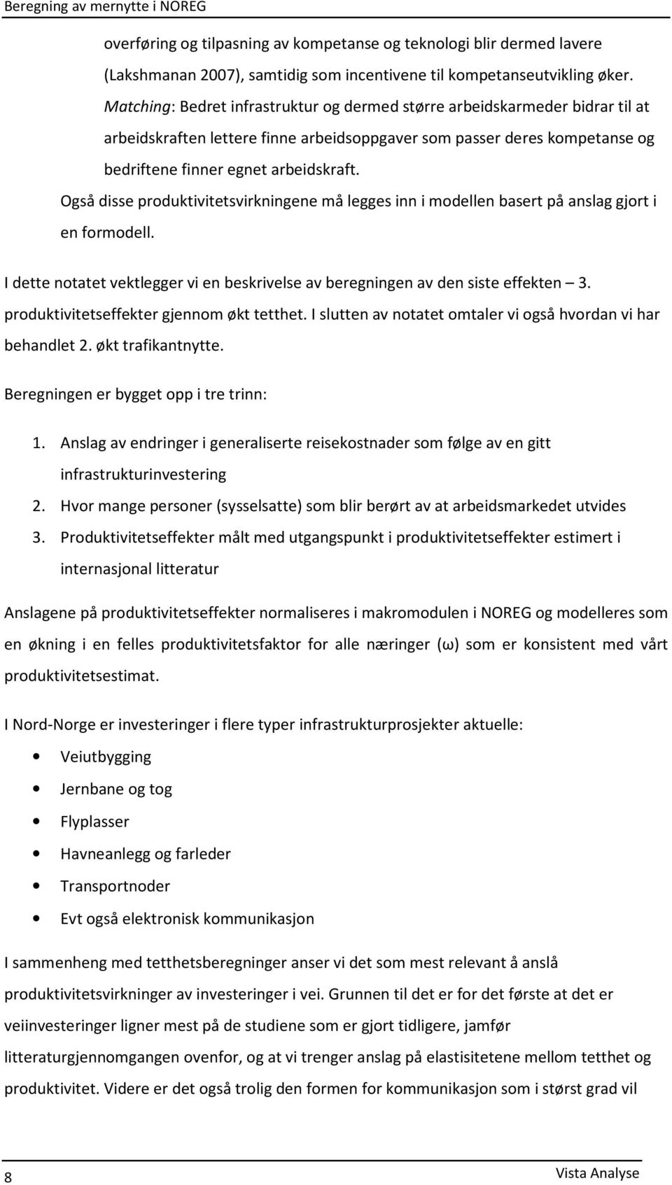 Også disse produktivitetsvirkningene må legges inn i modellen basert på anslag gjort i en formodell. I dette notatet vektlegger vi en beskrivelse av beregningen av den siste effekten 3.