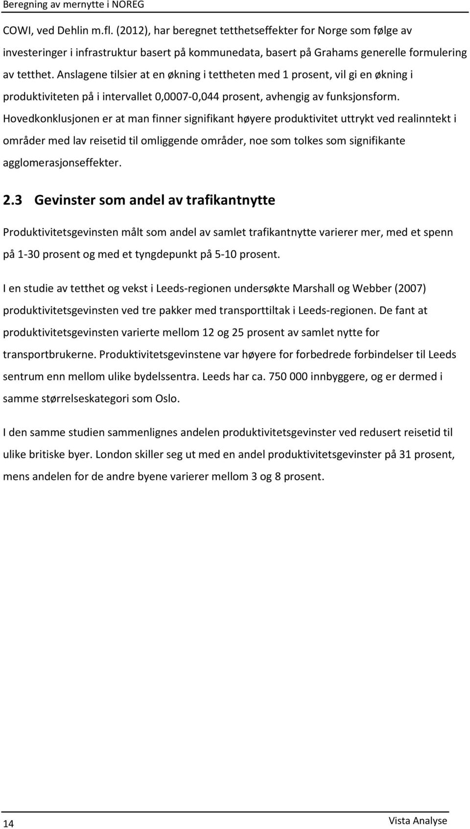 Hovedkonklusjonen er at man finner signifikant høyere produktivitet uttrykt ved realinntekt i områder med lav reisetid til omliggende områder, noe som tolkes som signifikante agglomerasjonseffekter.