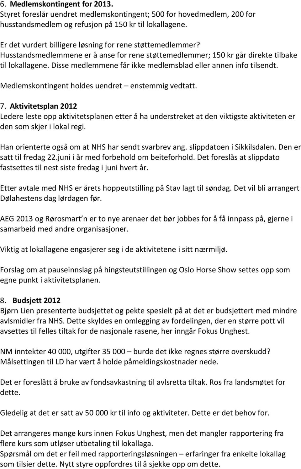 Disse medlemmene får ikke medlemsblad eller annen info tilsendt. Medlemskontingent holdes uendret enstemmig vedtatt. 7.