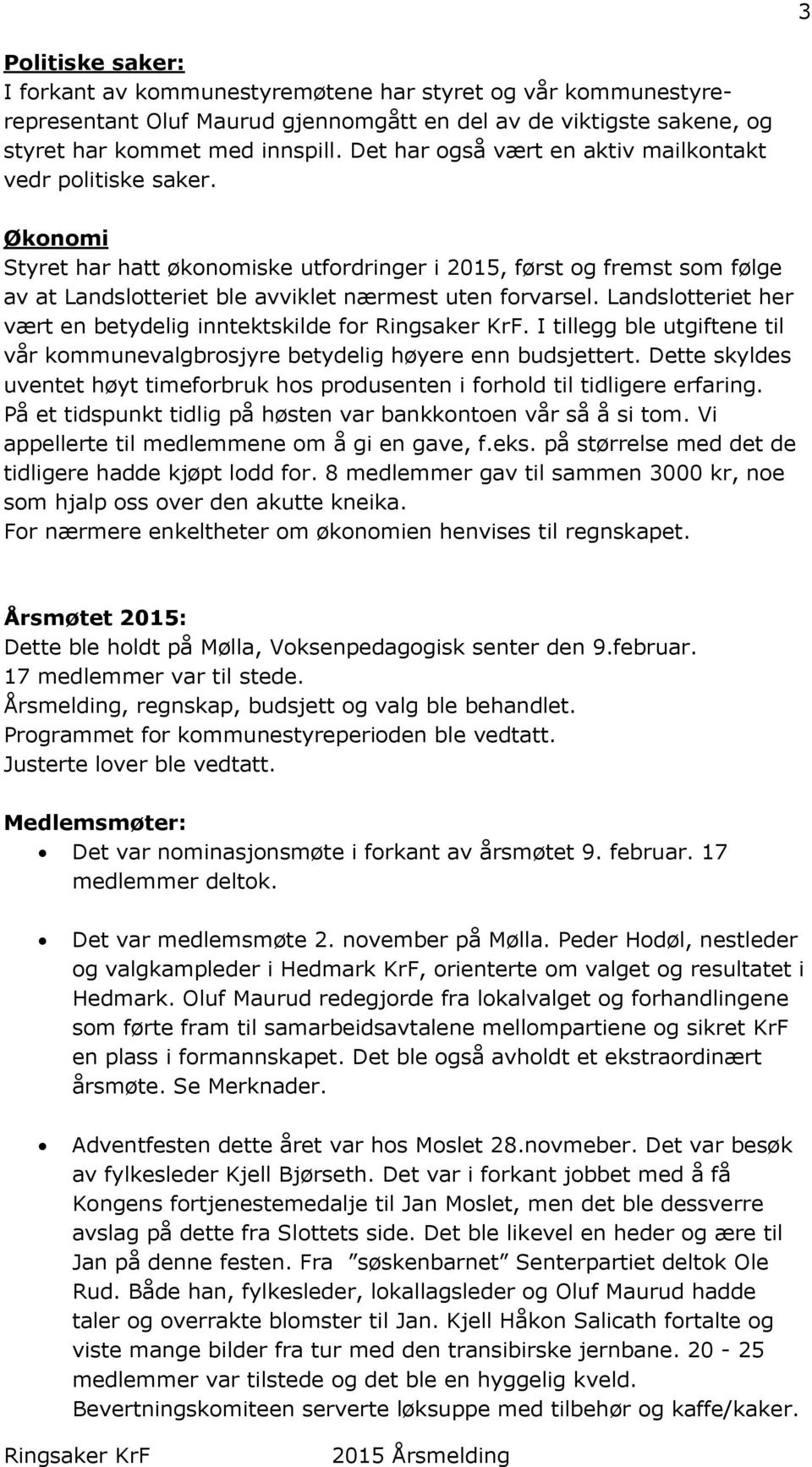 Landslotteriet her vært en betydelig inntektskilde for. I tillegg ble utgiftene til vår kommunevalgbrosjyre betydelig høyere enn budsjettert.