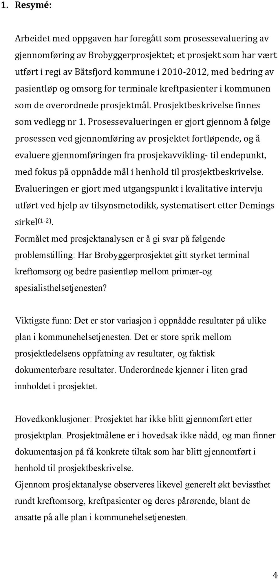 Prosessevalueringen er gjort gjennom å følge prosessen ved gjennomføring av prosjektet fortløpende, og å evaluere gjennomføringen fra prosjekavvikling- til endepunkt, med fokus på oppnådde mål i