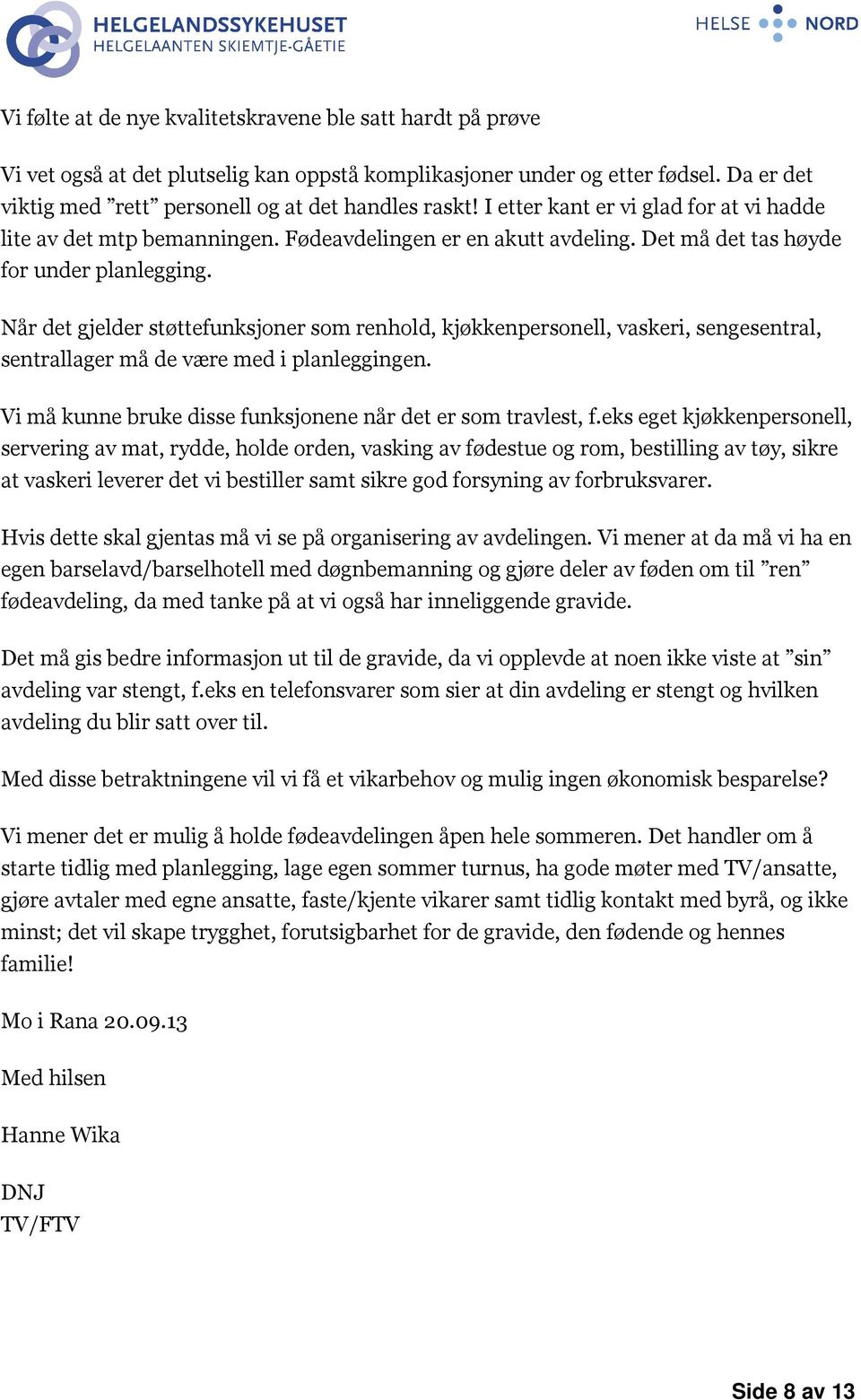 Når det gjelder støttefunksjoner som renhold, kjøkkenpersonell, vaskeri, sengesentral, sentrallager må de være med i planleggingen. Vi må kunne bruke disse funksjonene når det er som travlest, f.