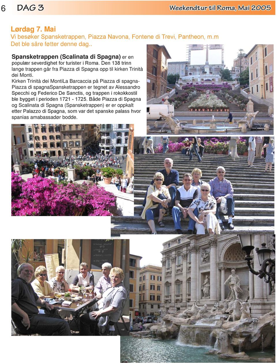 Kirken Trinità dei MontiLa Barcaccia på Piazza di spagna- Piazza di spagnaspansketrappen er tegnet av Alessandro Specchi og Federico De Sanctis, og trappen i rokokkostil