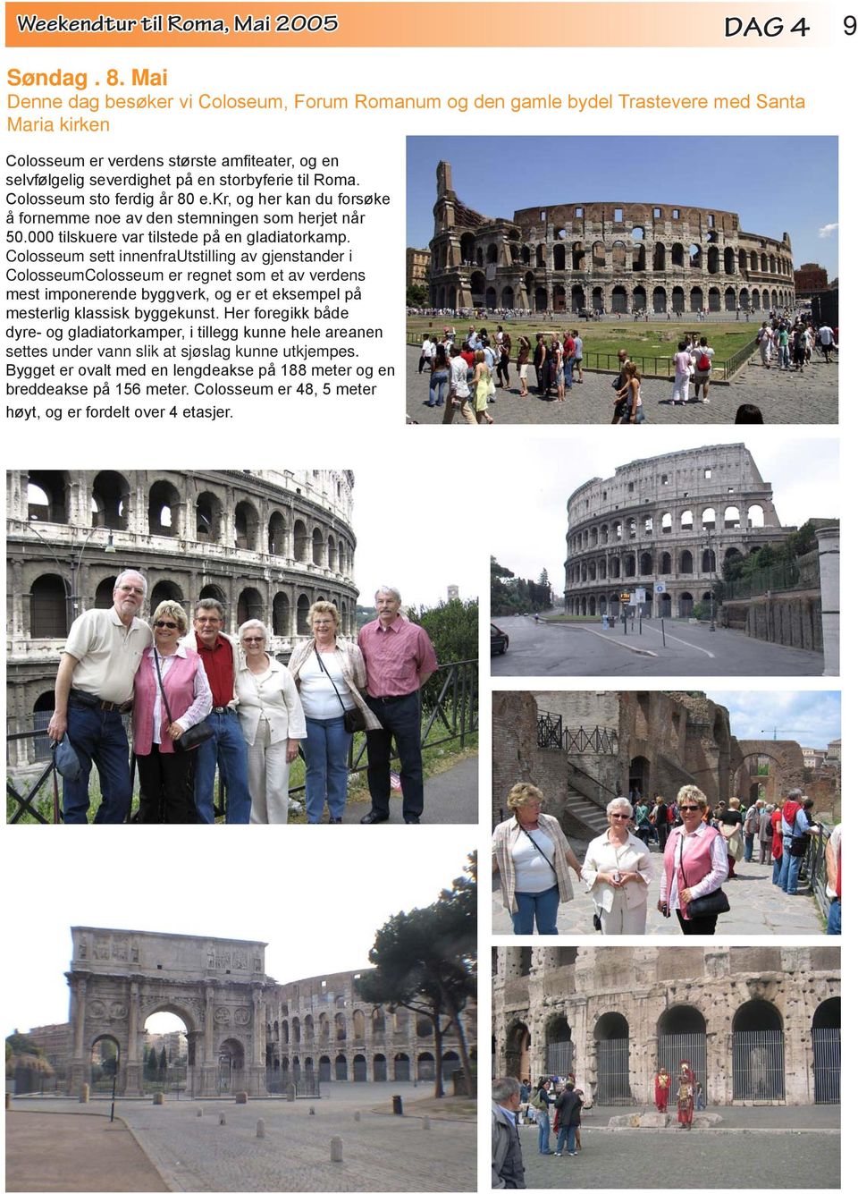Roma. Colosseum sto ferdig år 80 e.kr, og her kan du forsøke å fornemme noe av den stemningen som herjet når 50.000 tilskuere var tilstede på en gladiatorkamp.