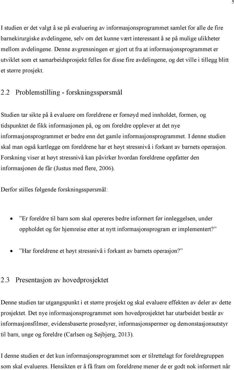 2 Problemstilling - forskningsspørsmål Studien tar sikte på å evaluere om foreldrene er fornøyd med innholdet, formen, og tidspunktet de fikk informasjonen på, og om foreldre opplever at det nye