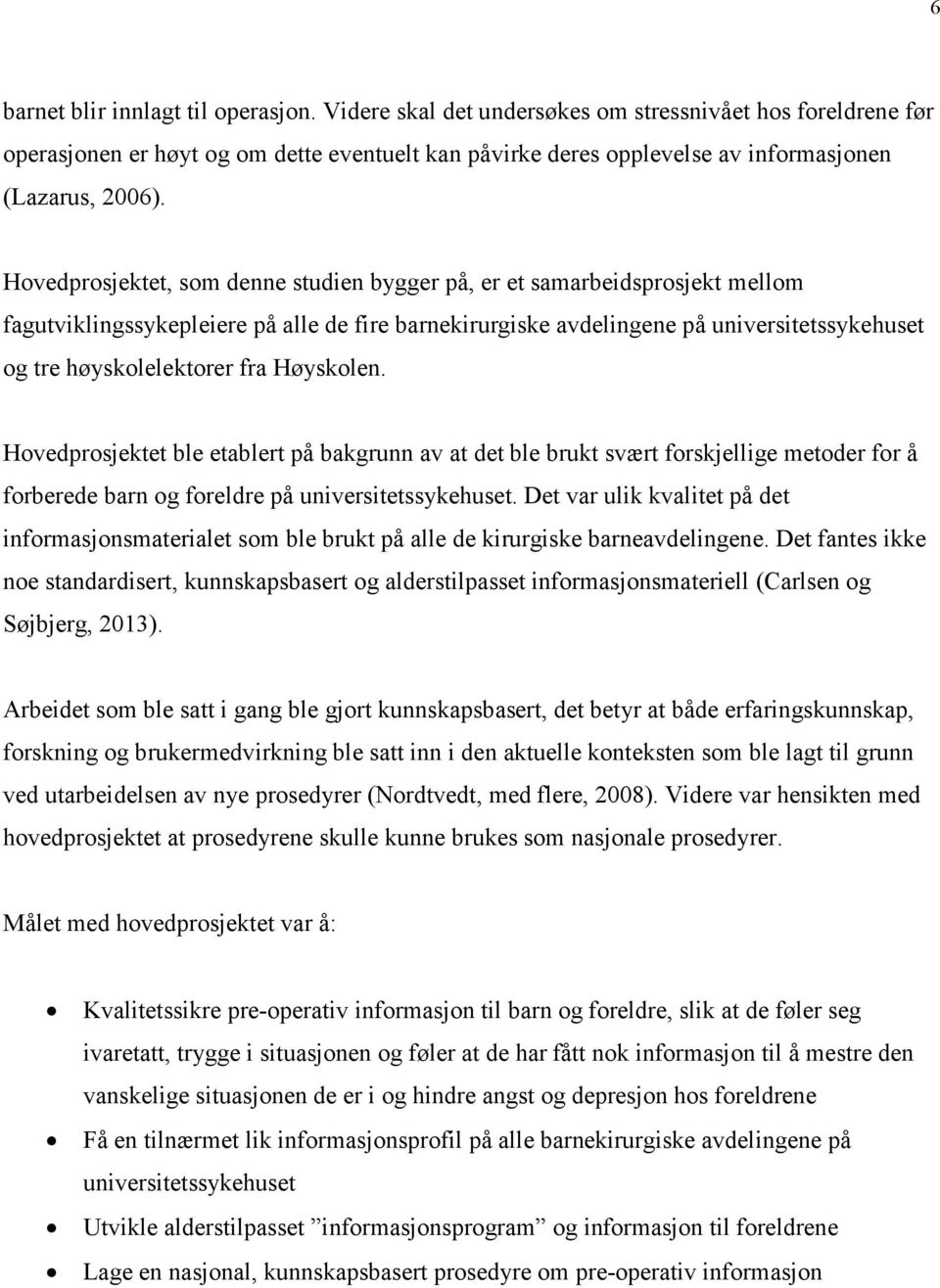 Hovedprosjektet, som denne studien bygger på, er et samarbeidsprosjekt mellom fagutviklingssykepleiere på alle de fire barnekirurgiske avdelingene på universitetssykehuset og tre høyskolelektorer fra