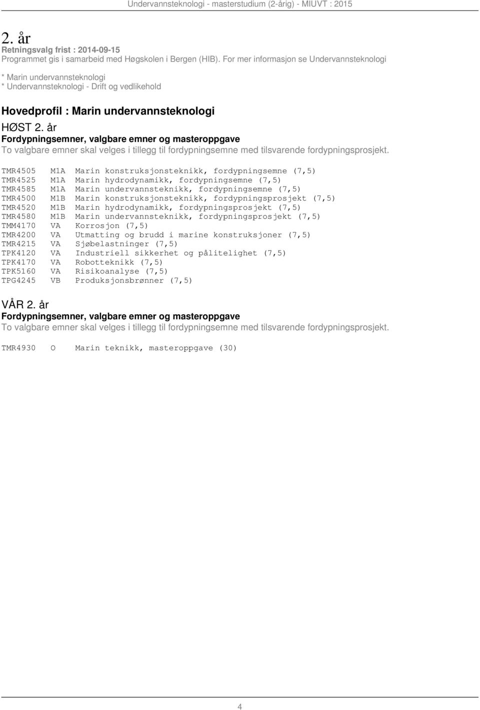 år TMR4505 M1A Marin konstruksjonsteknikk, fordypningsemne (7,5) TMR4525 M1A Marin hydrodynamikk, fordypningsemne (7,5) TMR4585 M1A Marin undervannsteknikk, fordypningsemne (7,5) TMR4500 M1B Marin