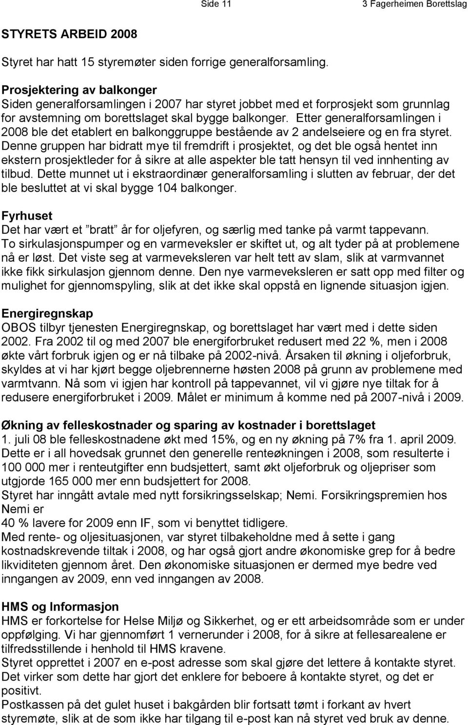 Etter generalforsamlingen i 2008 ble det etablert en balkonggruppe bestående av 2 andelseiere og en fra styret.