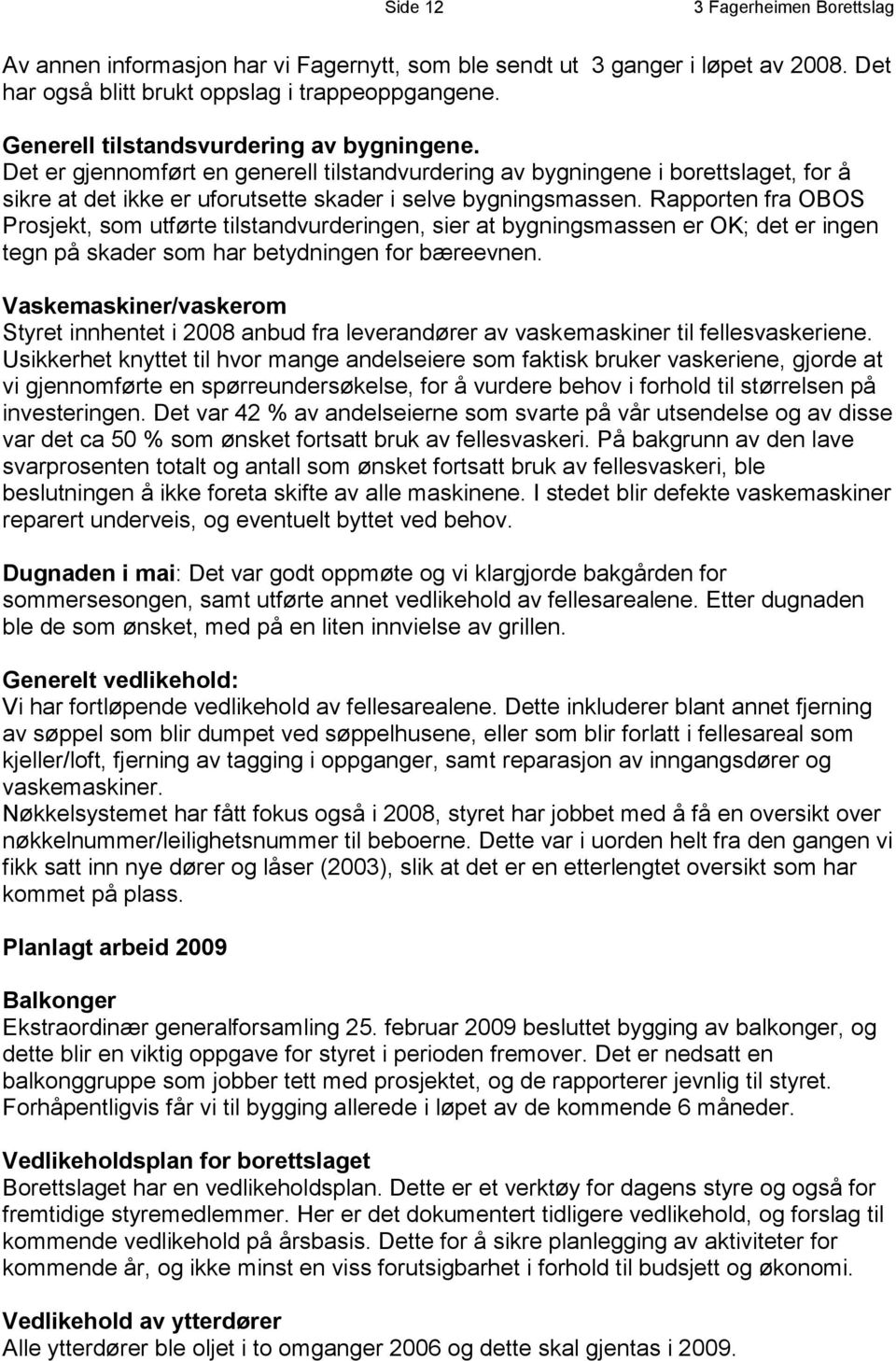 Rapporten fra OBOS Prosjekt, som utførte tilstandvurderingen, sier at bygningsmassen er OK; det er ingen tegn på skader som har betydningen for bæreevnen.