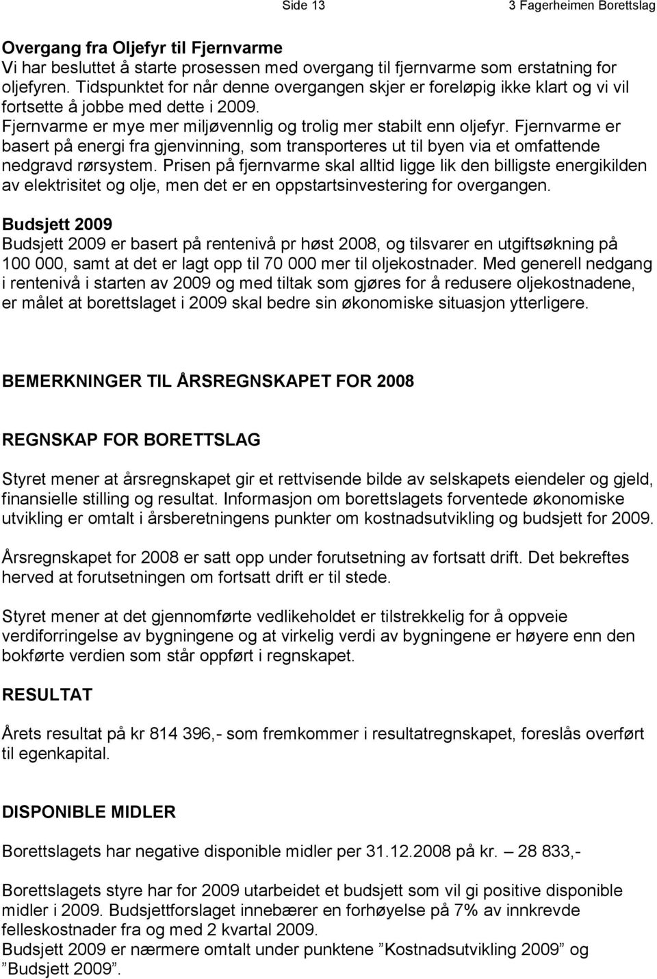 Fjernvarme er basert på energi fra gjenvinning, som transporteres ut til byen via et omfattende nedgravd rørsystem.