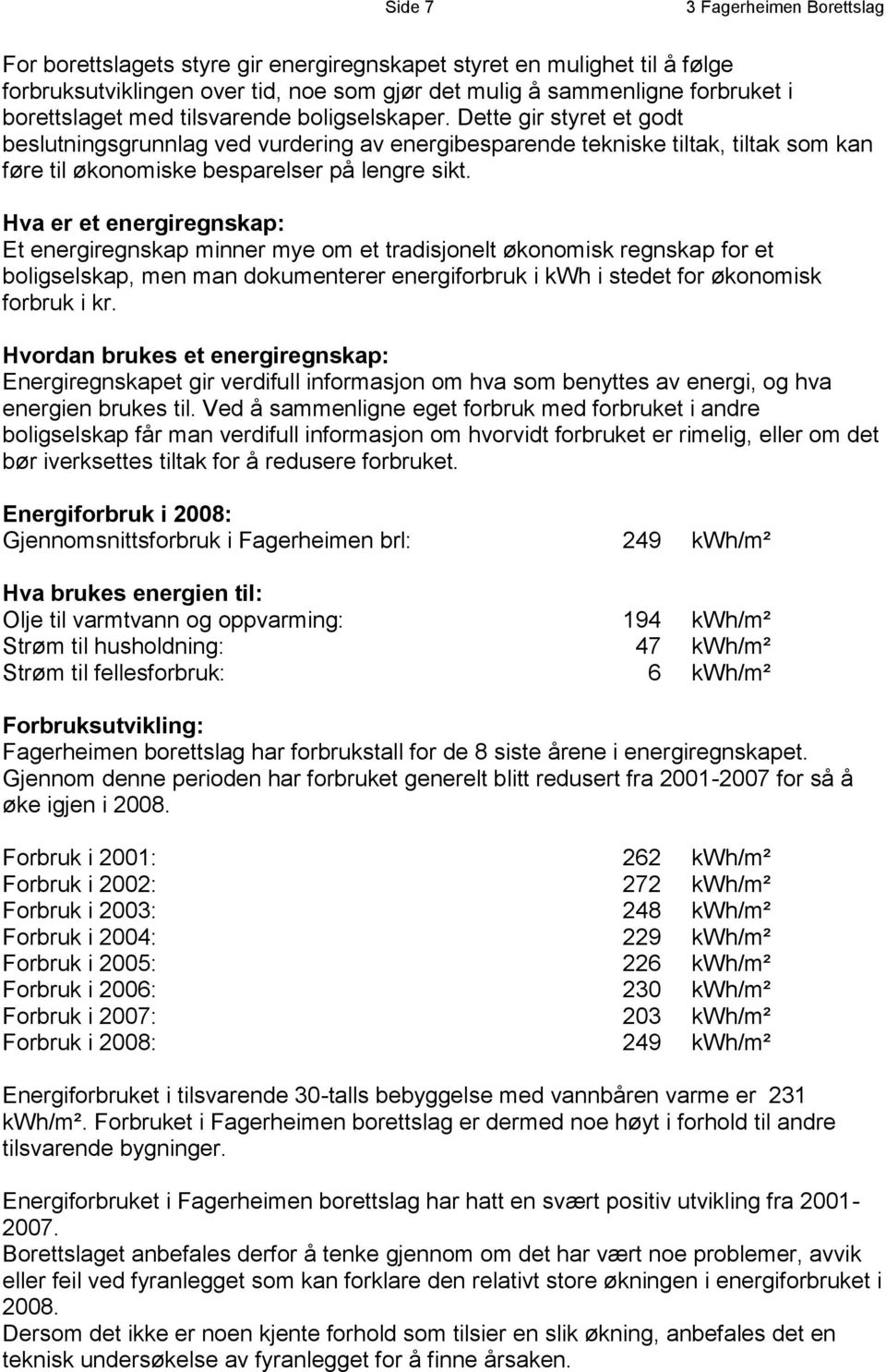 Hva er et energiregnskap: Et energiregnskap minner mye om et tradisjonelt økonomisk regnskap for et boligselskap, men man dokumenterer energiforbruk i kwh i stedet for økonomisk forbruk i kr.