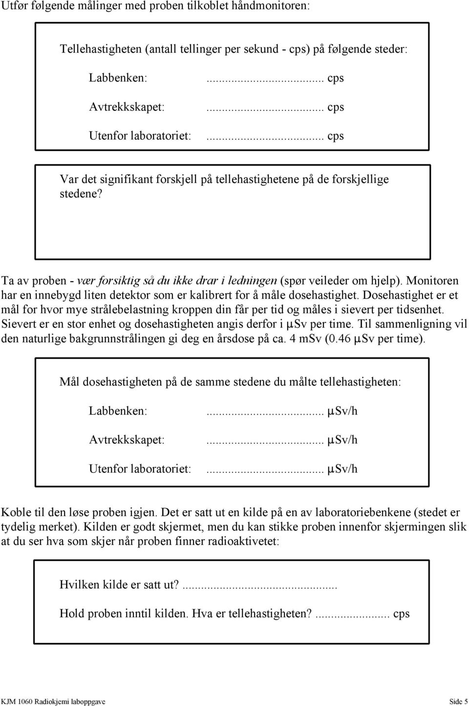 Dosehastighet er et mål for hvor mye strålebelastning kroppen din får per tid og måles i sievert per tidsenhet. Sievert er en stor enhet og dosehastigheten angis derfor i :Sv per time.