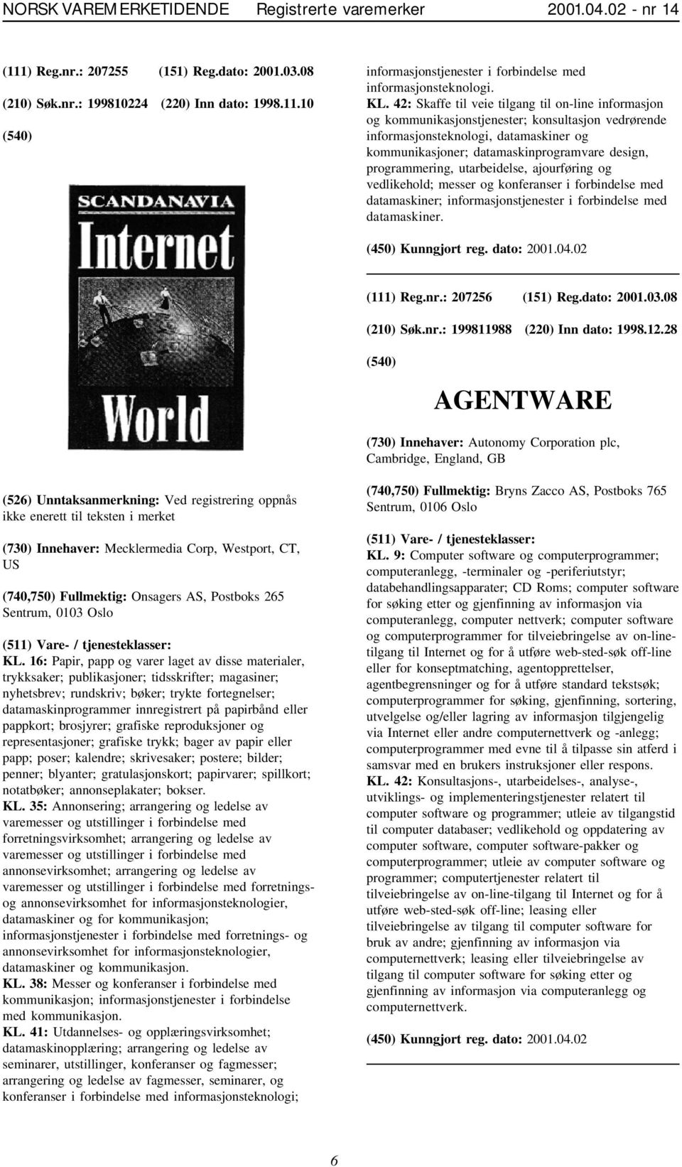 programmering, utarbeidelse, ajourføring og vedlikehold; messer og konferanser i forbindelse med datamaskiner; informasjonstjenester i forbindelse med datamaskiner. (111) Reg.nr.: 207256 (151) Reg.