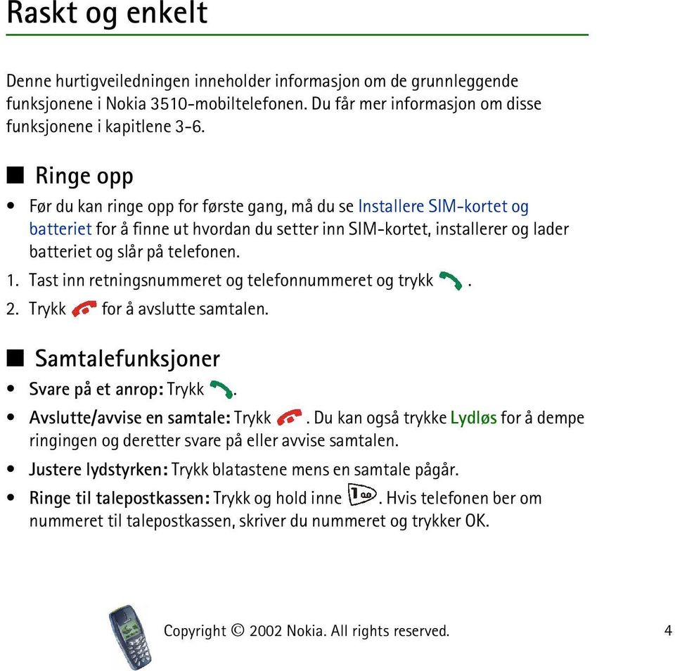 Tast inn retningsnummeret og telefonnummeret og trykk. 2. Trykk for å avslutte samtalen. Samtalefunksjoner Svare på et anrop: Trykk. Avslutte/avvise en samtale: Trykk.