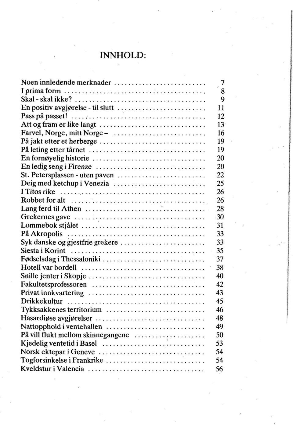 .. 25 I Titos rike... 26 Robbet for alt... 26 Lang ferd til Athen...... 28 Grekernes gave... 30 Lommebok stjålet... 31 På Akropolis... 33 Syk danske og gjestfrie grekere... 33 Siesta i Korint.