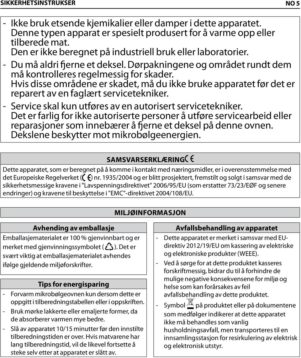 Hvis disse områdene er skadet, må du ikke bruke apparatet før det er reparert av en faglært servicetekniker. Service skal kun utføres av en autorisert servicetekniker.