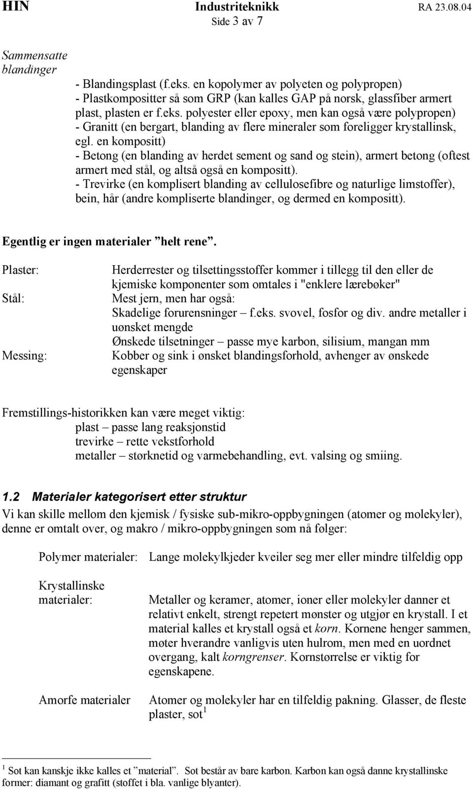 - Trevirke (en komplisert blanding av cellulosefibre og naturlige limstoffer), bein, hår (andre kompliserte blandinger, og dermed en kompositt). Egentlig er ingen materialer helt rene.