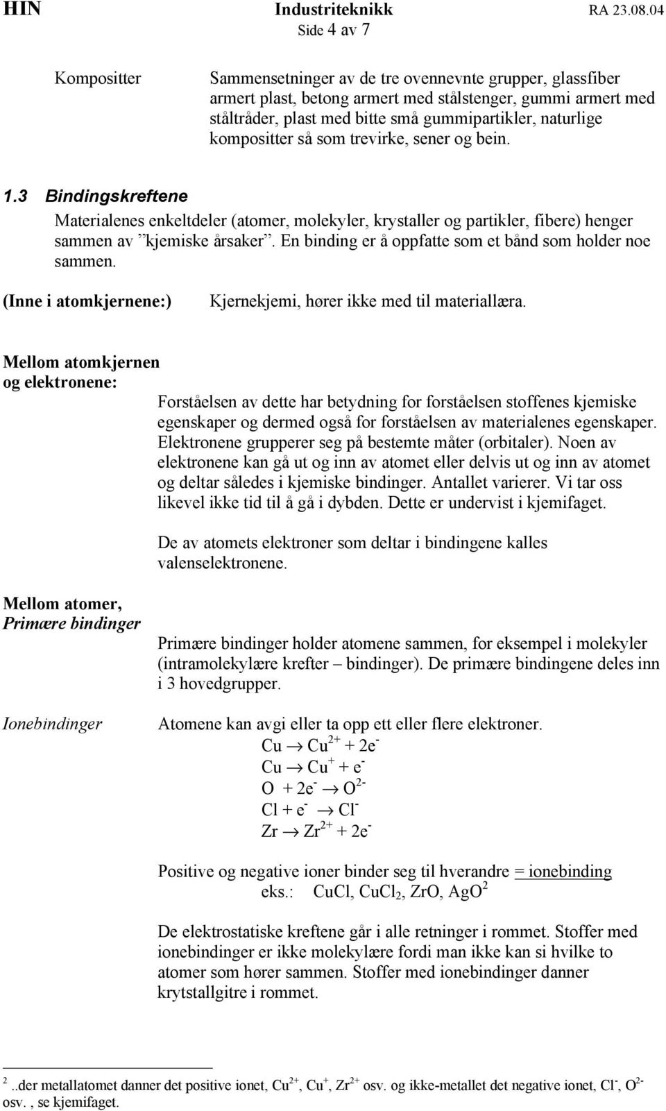 En binding er å oppfatte som et bånd som holder noe sammen. (Inne i atomkjernene:) Kjernekjemi, hører ikke med til materiallæra.