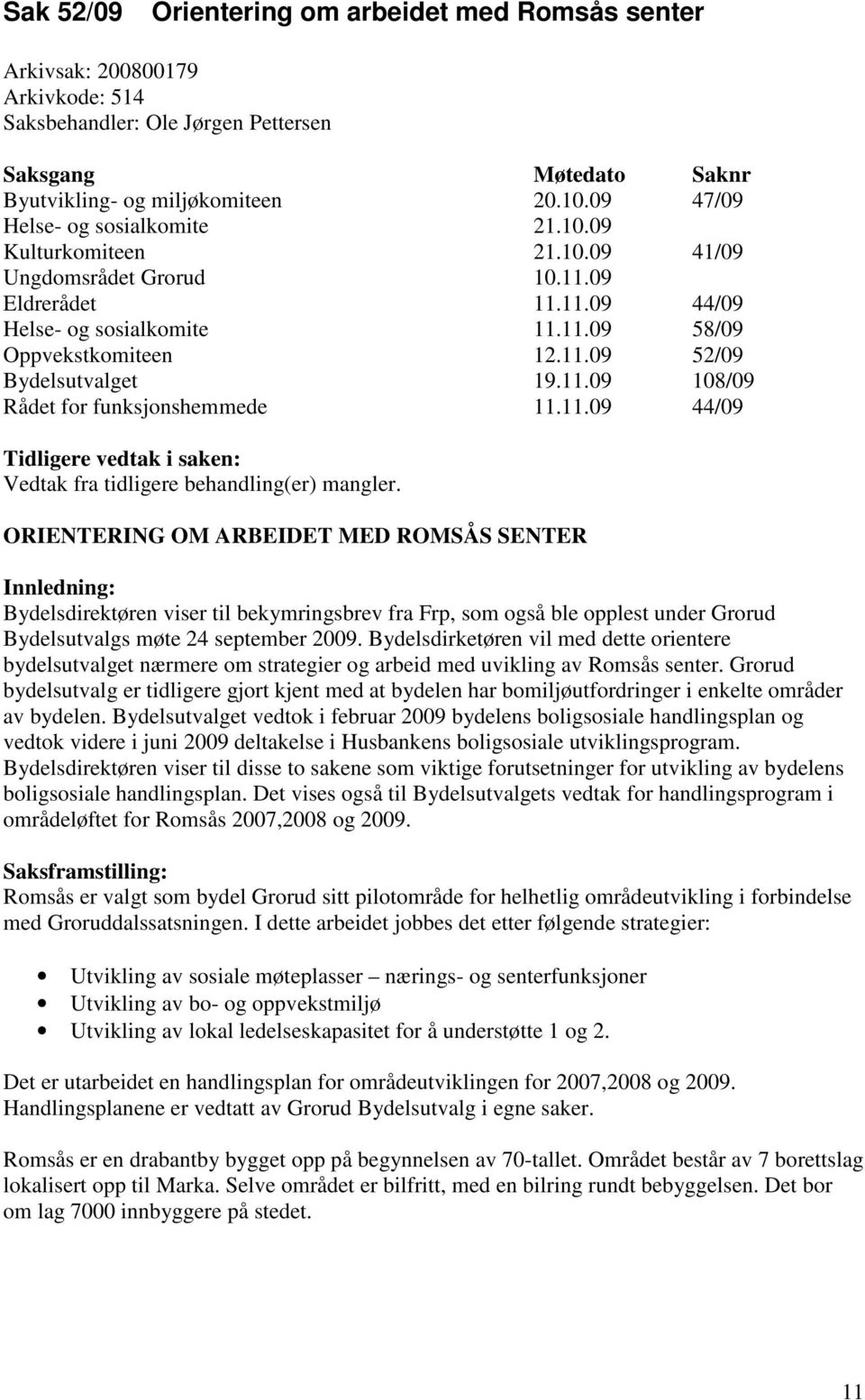 11.09 108/09 Rådet for funksjonshemmede 11.11.09 44/09 Tidligere vedtak i saken: Vedtak fra tidligere behandling(er) mangler.