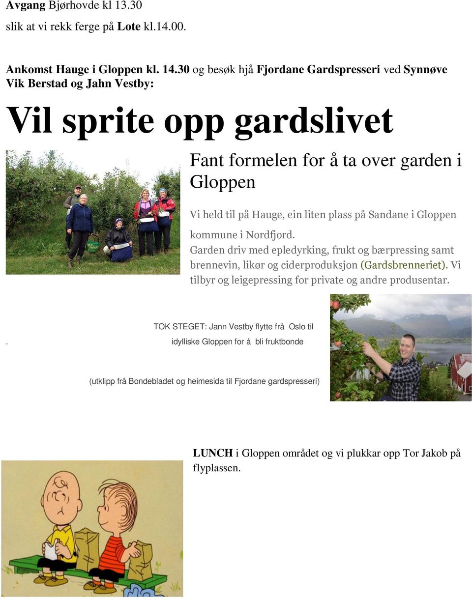 liten plass på Sandane i Gloppen kommune i Nordfjord. Garden driv med epledyrking, frukt og bærpressing samt brennevin, likør og ciderproduksjon (Gardsbrenneriet).