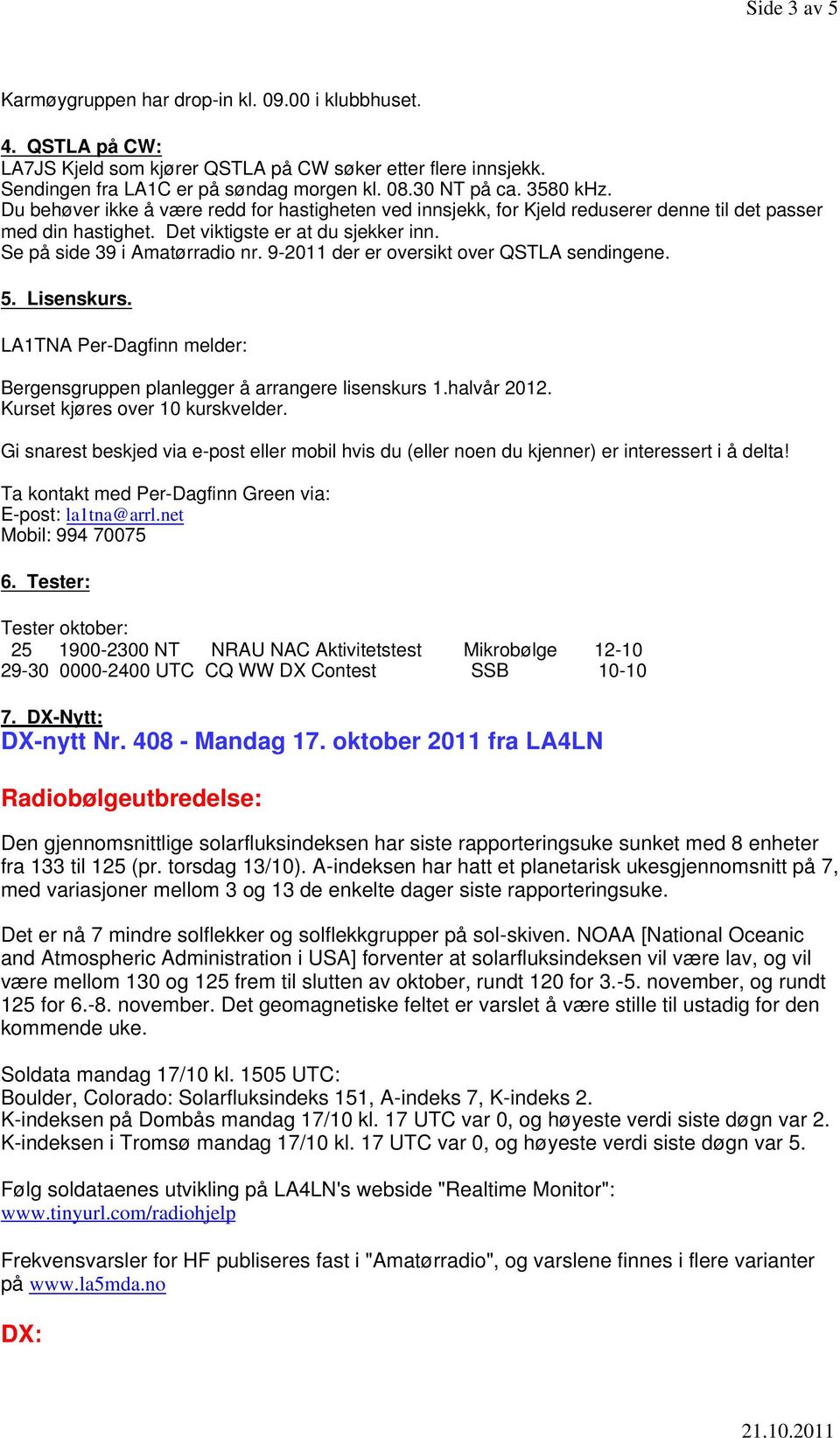 9-2011 der er oversikt over QSTLA sendingene. 5. Lisenskurs. LA1TNA Per-Dagfinn melder: Bergensgruppen planlegger å arrangere lisenskurs 1.halvår 2012. Kurset kjøres over 10 kurskvelder.