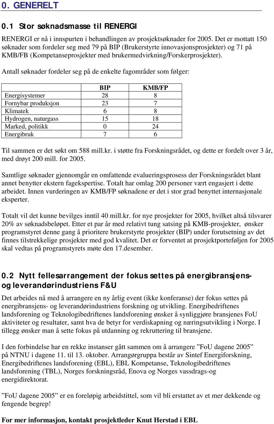 Antall søknader fordeler seg på de enkelte fagområder som følger: BIP KMB/FP Energisystemer 28 8 Fornybar produksjon 23 7 Klimatek 6 8 Hydrogen, naturgass 15 18 Marked, politikk 0 24 Energibruk 7 6