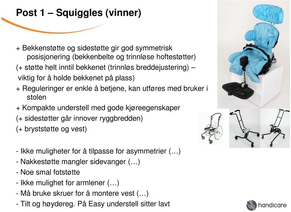 gode kjøreegenskaper (+ sidestøtter går innover ryggbredden) (+ bryststøtte og vest) - Ikke muligheter for å tilpasse for asymmetrier ( ) - Nakkestøtte mangler