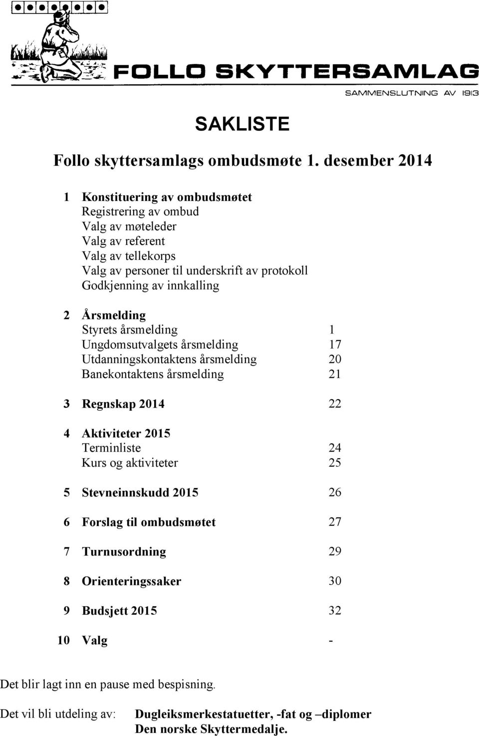 Godkjenning av innkalling 2 Årsmelding Styrets årsmelding Ungdomsutvalgets årsmelding Utdanningskontaktens årsmelding Banekontaktens årsmelding 1 17 20 21 3 Regnskap 2014 22 4