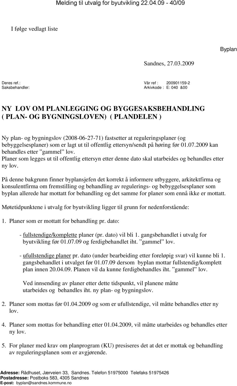 at reguleringsplaner (og bebyggelsesplaner) som er lagt ut til offentlig ettersyn/sendt på høring før 01.07.2009 kan behandles etter gammel lov.