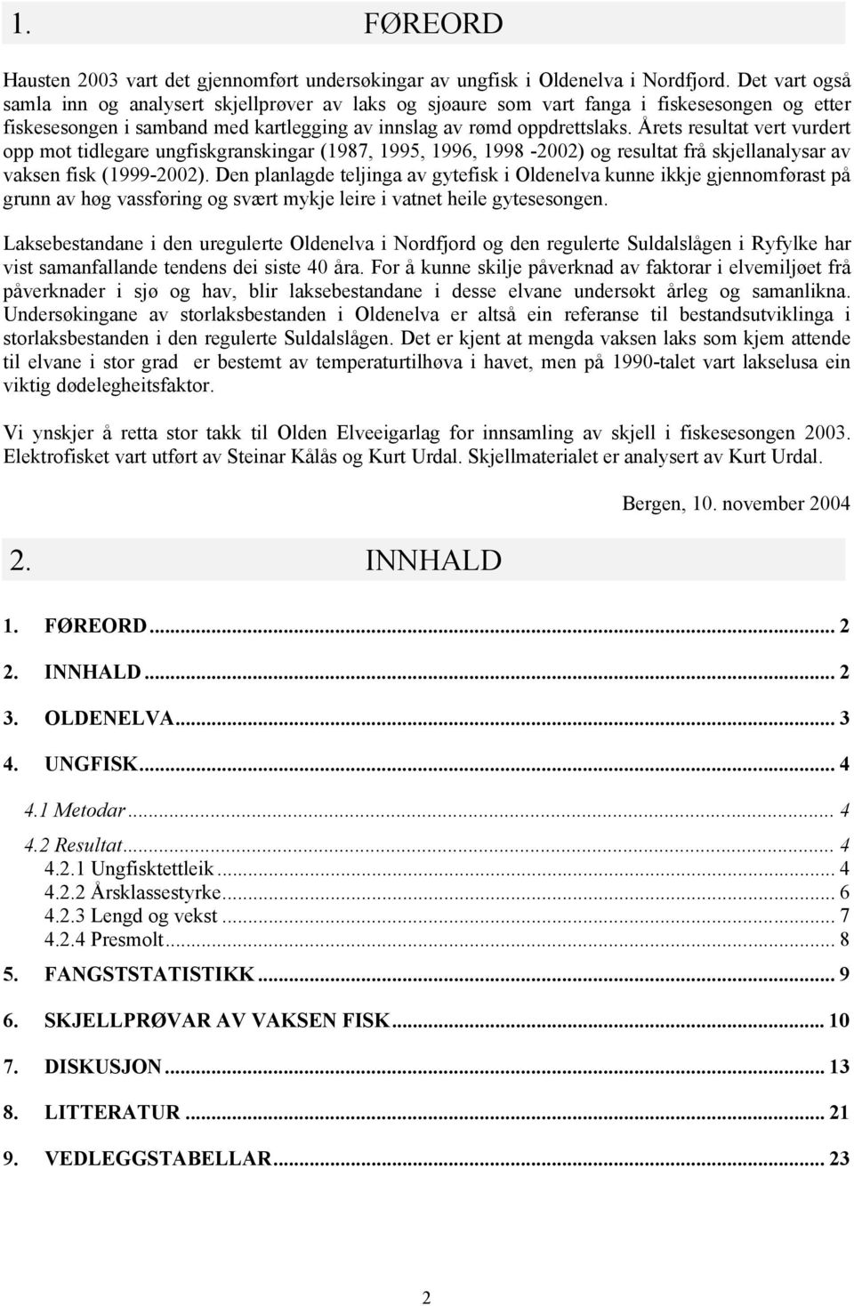 Årets resultat vert vurdert opp mot tidlegare ungfiskgranskingar (1987, 1995, 1996, 1998-22) og resultat frå skjellanalysar av vaksen fisk (1999-22).