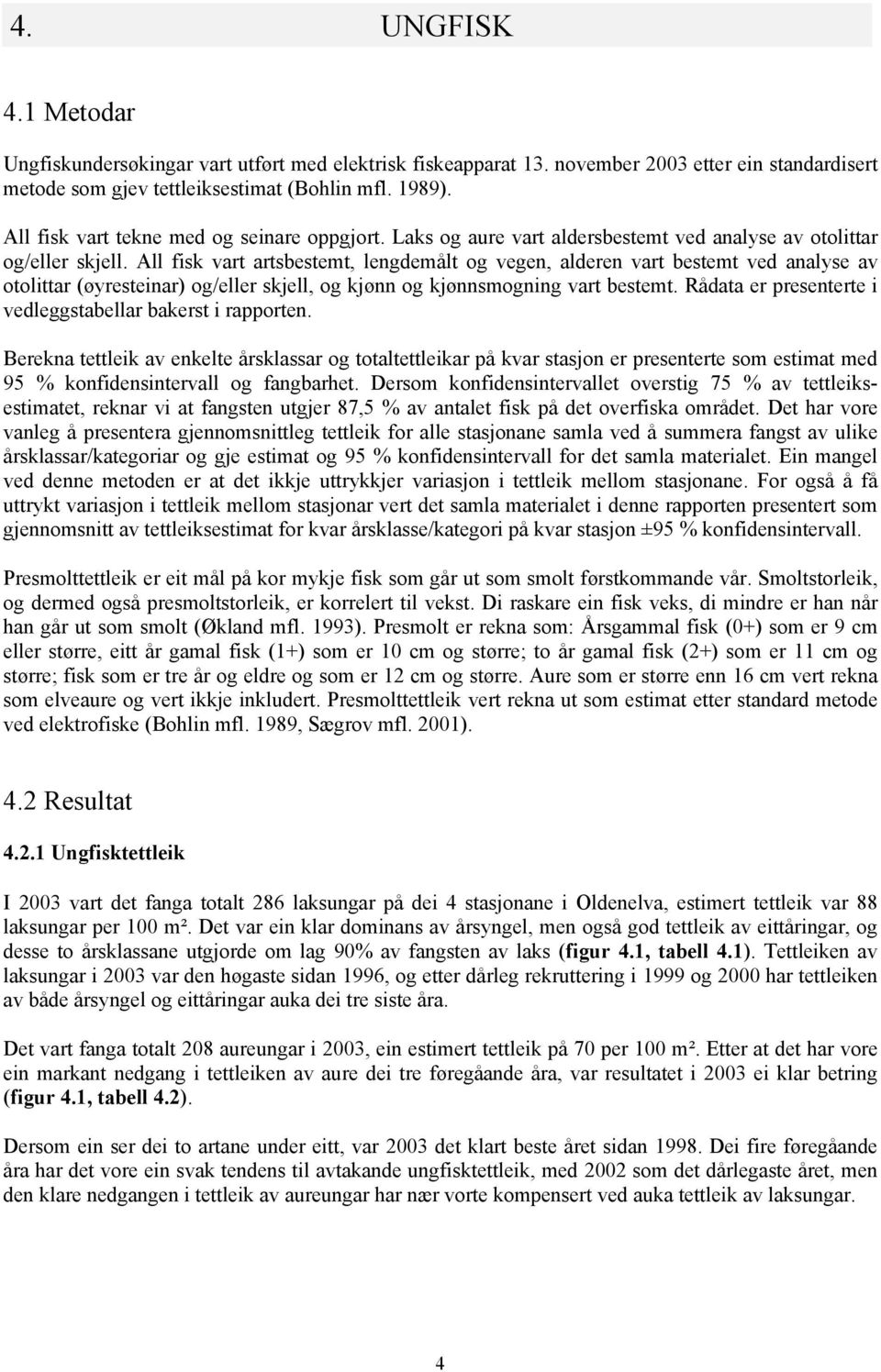 All fisk vart artsbestemt, lengdemålt og vegen, alderen vart bestemt ved analyse av otolittar (øyresteinar) og/eller skjell, og kjønn og kjønnsmogning vart bestemt.