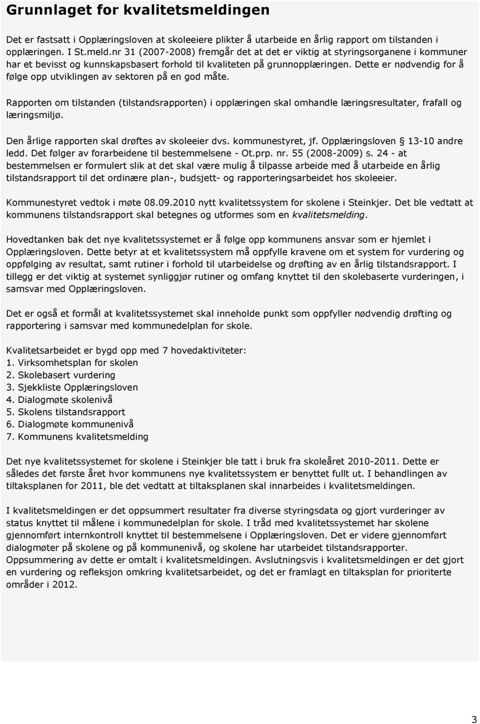 Den årlige rapporten skal drøftes av skoleeier dvs. kommunestyret, jf. Opplæringsloven 13-10 andre ledd. Det følger av forarbeidene til bestemmelsene - Ot.prp. nr. 55 (2008-2009) s.