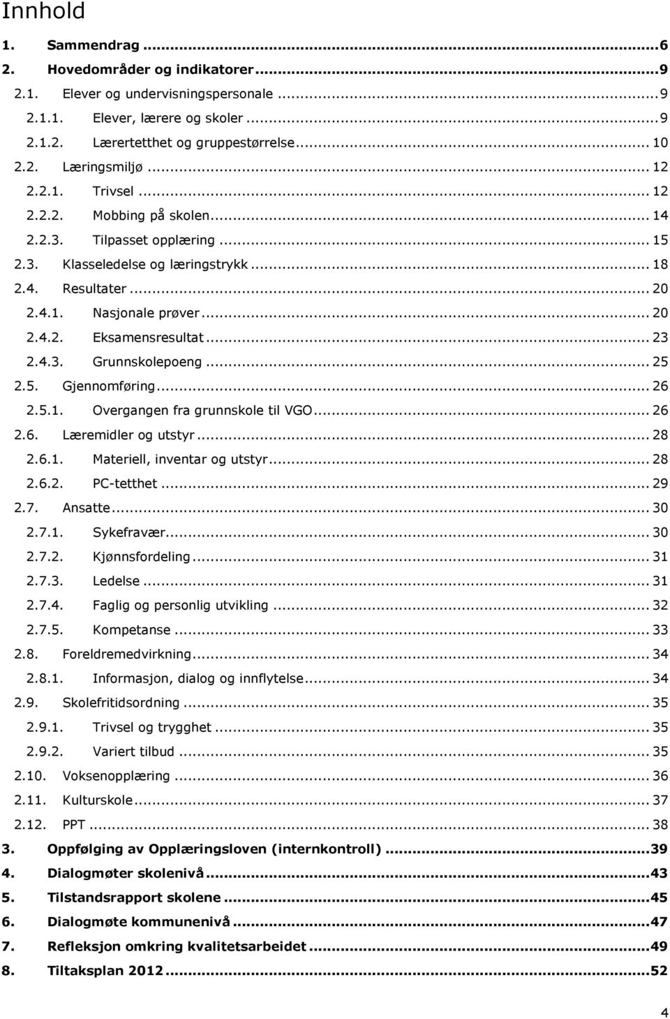 .. 23 2.4.3. Grunnskolepoeng... 25 2.5. Gjennomføring... 26 2.5.1. Overgangen fra grunnskole til VGO... 26 2.6. Læremidler og utstyr... 28 2.6.1. Materiell, inventar og utstyr... 28 2.6.2. PC-tetthet.