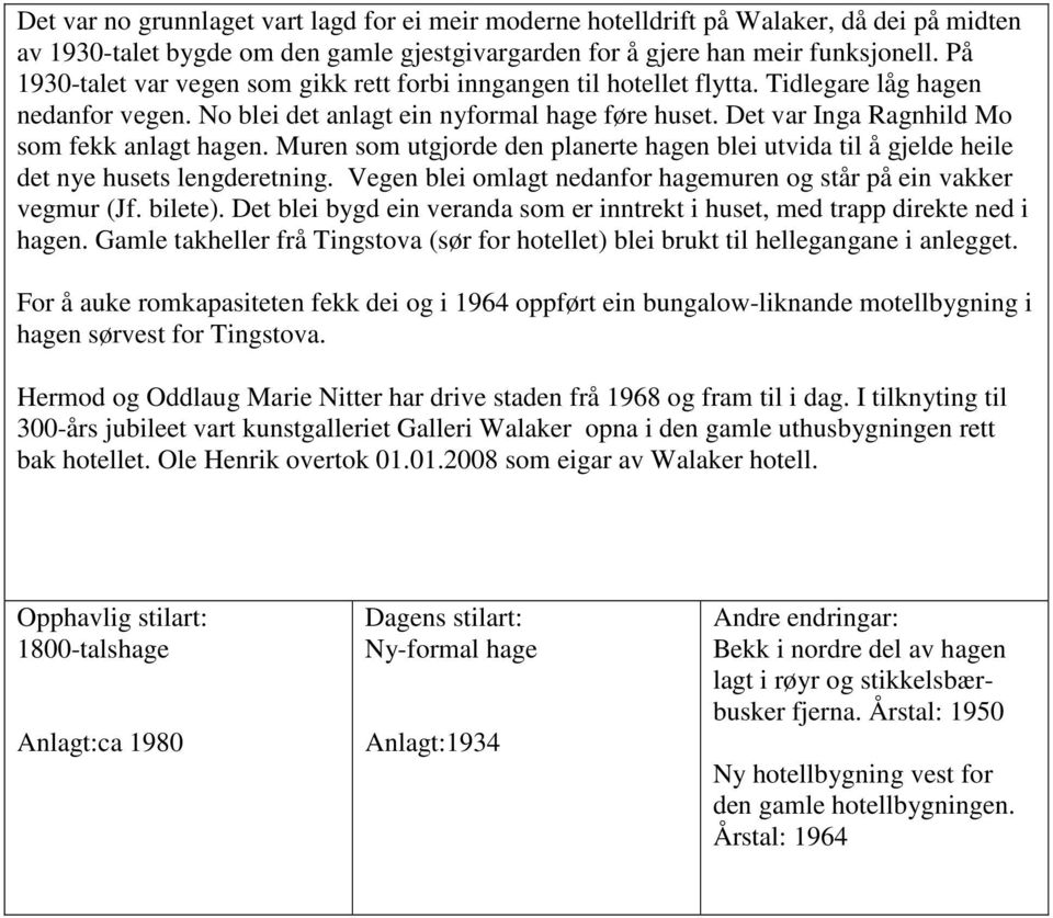 Det var Inga Ragnhild Mo som fekk anlagt hagen. Muren som utgjorde den planerte hagen blei utvida til å gjelde heile det nye husets lengderetning.