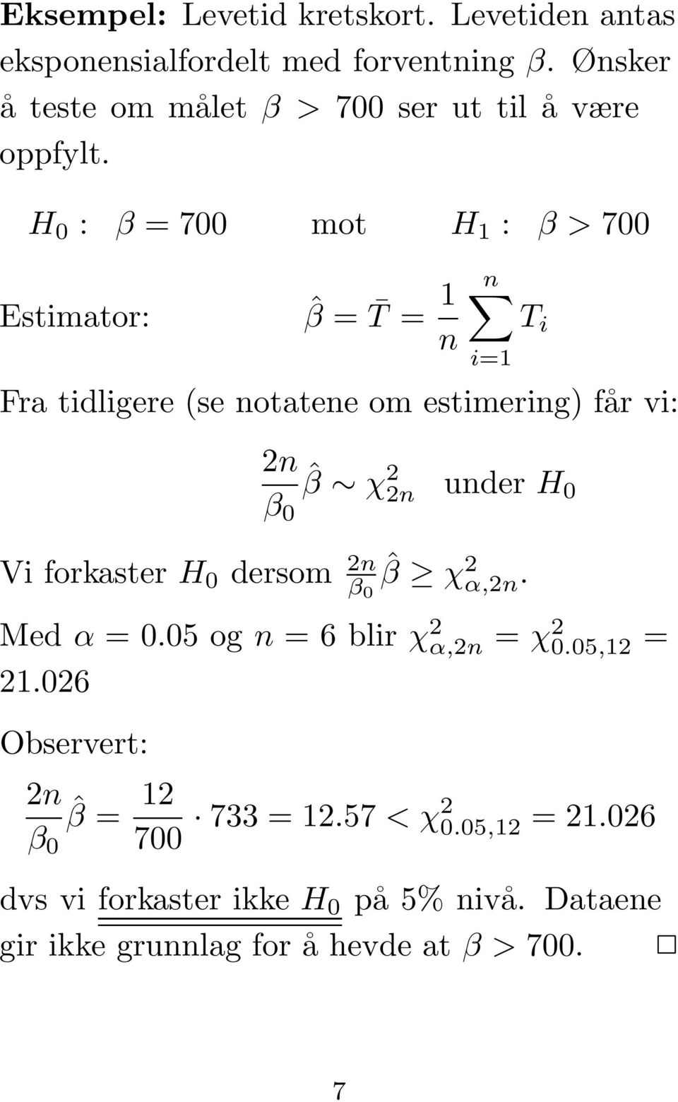H 0 : β = 700 mot H 1 : β>700 Estimator: ˆβ = T = 1 n n i=1 Fra tidligere (se notatene om estimering) får vi: T i 2n β 0 ˆβ χ 2 2n