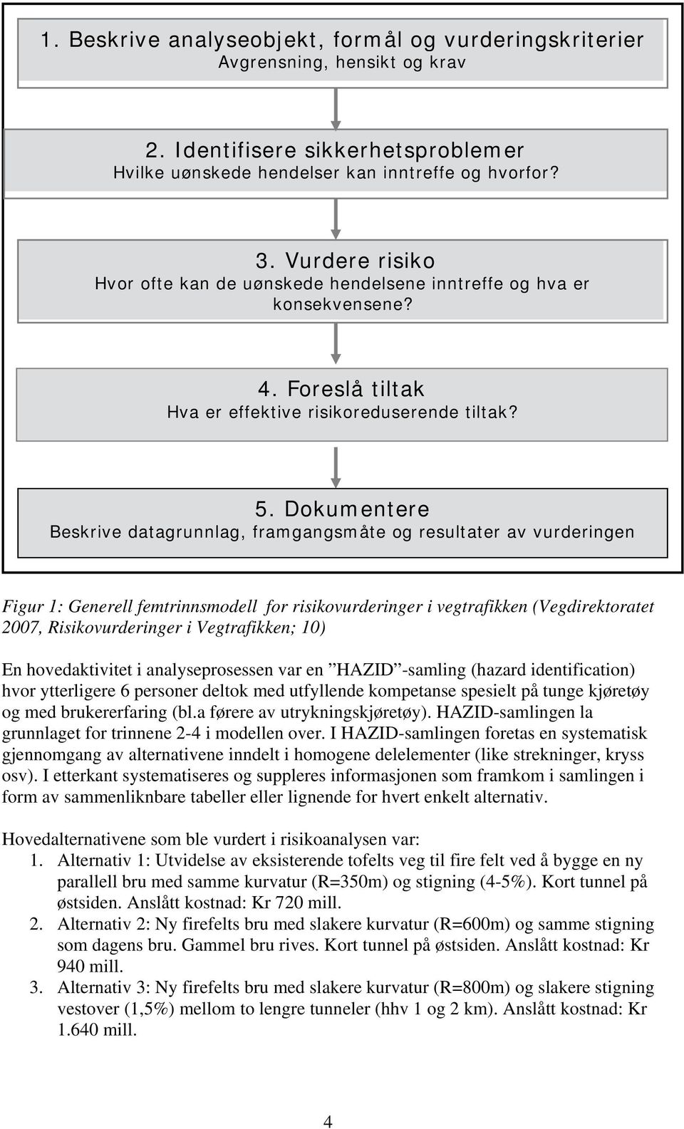 Dokumentere Beskrive datagrunnlag, framgangsmåte og resultater av vurderingen Figur 1: Generell femtrinnsmodell for risikovurderinger i vegtrafikken (Vegdirektoratet 2007, Risikovurderinger i