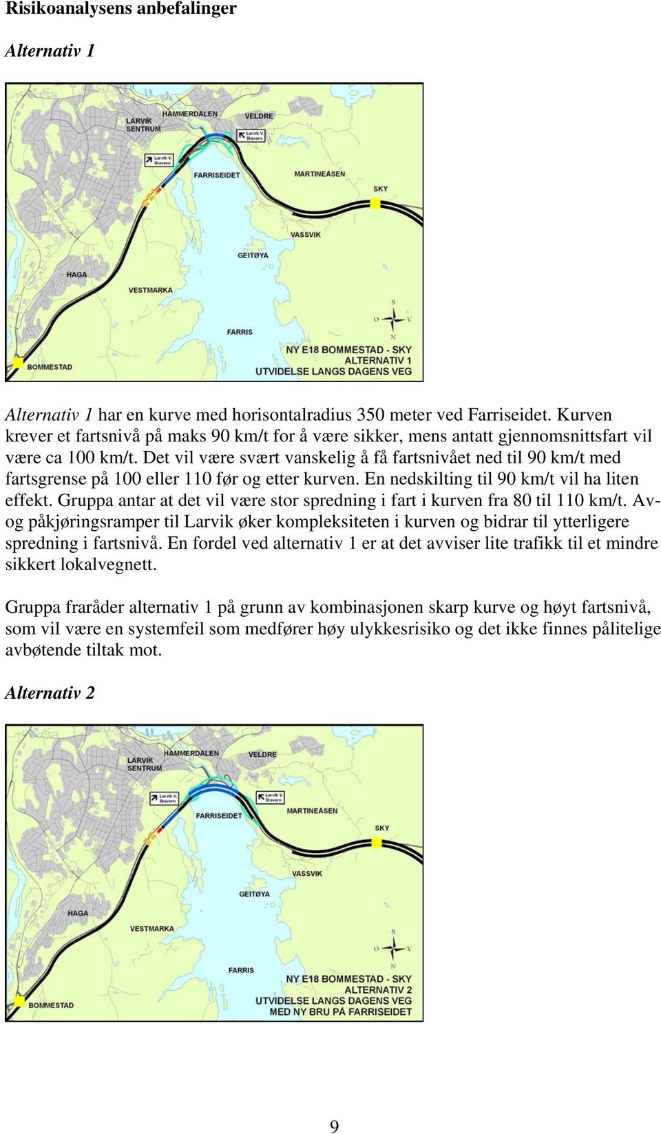 Det vil være svært vanskelig å få fartsnivået ned til 90 km/t med fartsgrense på 100 eller 110 før og etter kurven. En nedskilting til 90 km/t vil ha liten effekt.