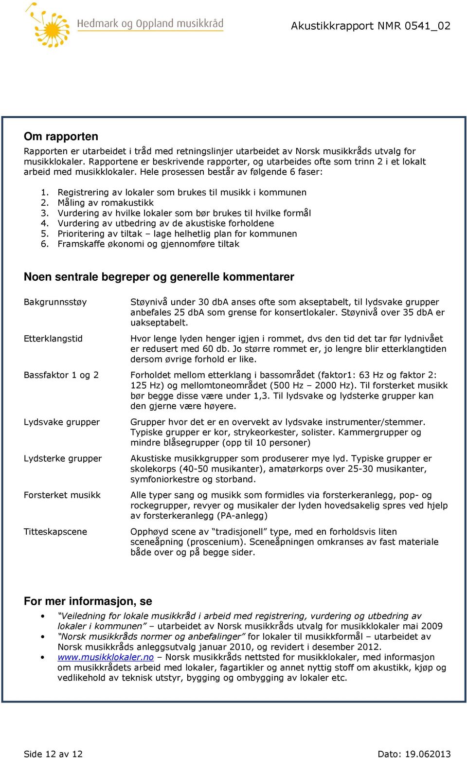 Registrering av lokaler som brukes til musikk i kommunen 2. Måling av romakustikk 3. Vurdering av hvilke lokaler som bør brukes til hvilke formål 4.