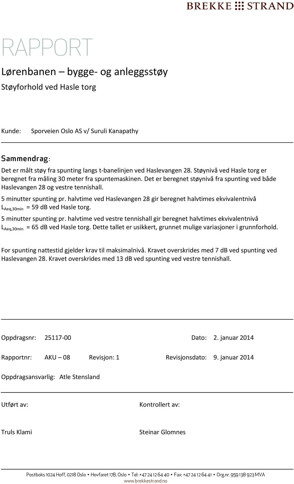 halvtime ved Haslevangen 28 gir beregnet halvtimes ekvivalentnivå L Aeq,30min = 59 db ved Hasle torg. 5 minutter spunting pr.