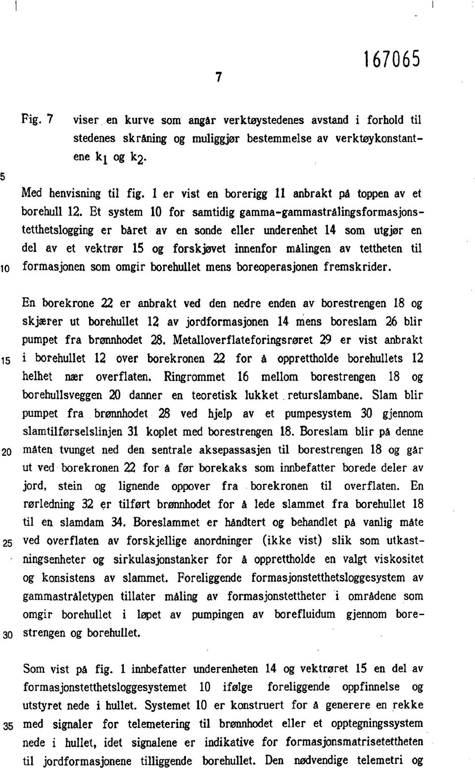 Et system 10 for samtidig gamma-gammastrålingsformasjonstetthetslogging er båret ay en sonde eller underenhet 14 som utgjør en del av et vektrør 15 og forskjøvet innenfor målingen av tettheten til 10